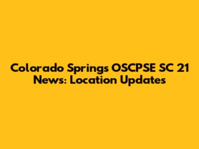 Colorado Springs OSCPSE SC 21 News: Location Updates