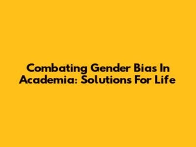 Combating Gender Bias In Academia: Solutions For Life