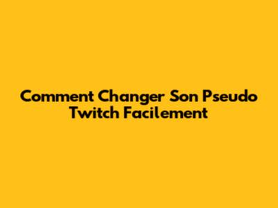 Comment Changer Son Pseudo Twitch Facilement