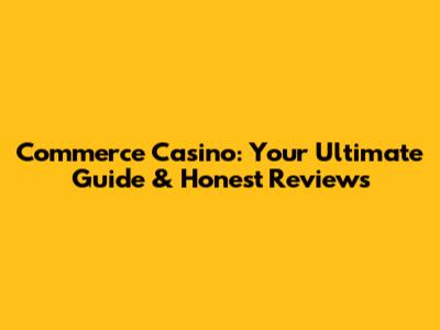 Commerce Casino: Your Ultimate Guide & Honest Reviews