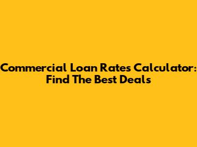 Commercial Loan Rates Calculator: Find The Best Deals