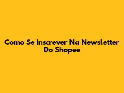 Como Se Inscrever Na Newsletter Do Shopee