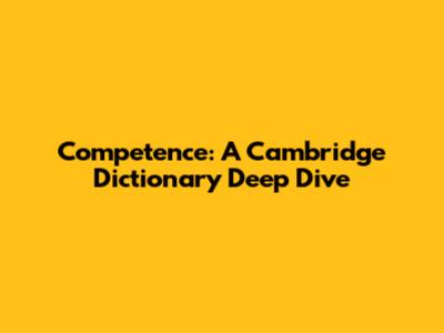 Competence: A Cambridge Dictionary Deep Dive