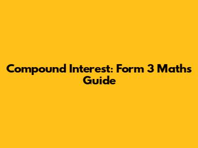 Compound Interest: Form 3 Maths Guide