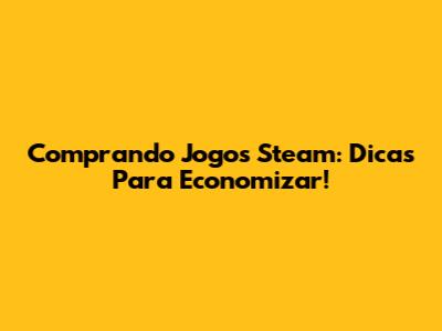 Comprando Jogos Steam: Dicas Para Economizar!