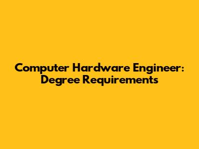 Computer Hardware Engineer: Degree Requirements