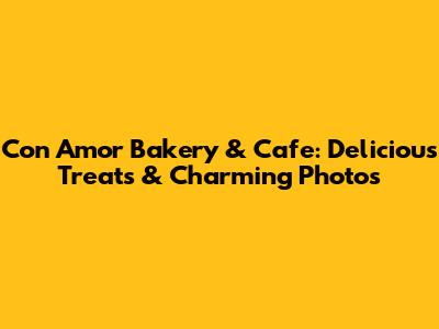Con Amor Bakery & Cafe: Delicious Treats & Charming Photos