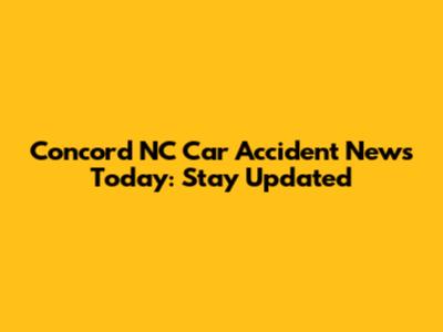 Concord NC Car Accident News Today: Stay Updated