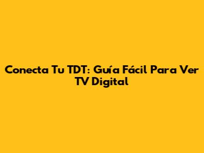 Conecta Tu TDT: Guía Fácil Para Ver TV Digital