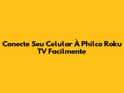 Conecte Seu Celular À Philco Roku TV Facilmente