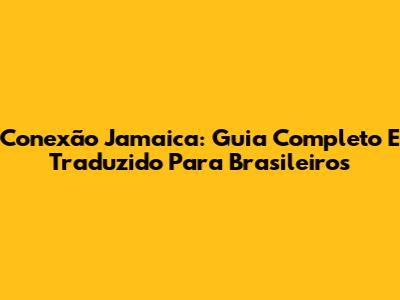 Conexão Jamaica: Guia Completo E Traduzido Para Brasileiros