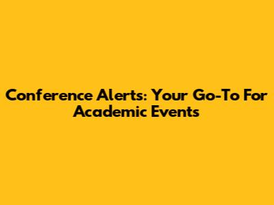 Conference Alerts: Your Go-To For Academic Events