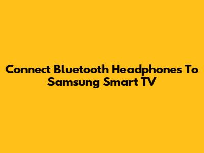 Connect Bluetooth Headphones To Samsung Smart TV
