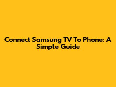 Connect Samsung TV To Phone: A Simple Guide
