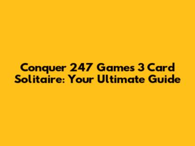 Conquer 247 Games 3 Card Solitaire: Your Ultimate Guide