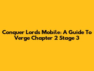 Conquer Lords Mobile: A Guide To Verge Chapter 2 Stage 3