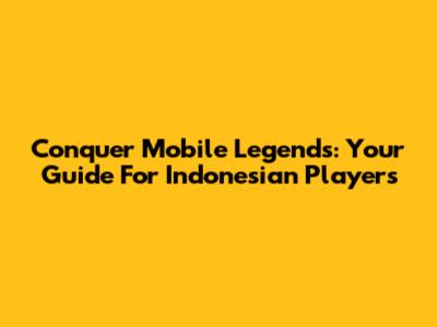 Conquer Mobile Legends: Your Guide For Indonesian Players