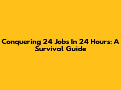 Conquering 24 Jobs In 24 Hours: A Survival Guide