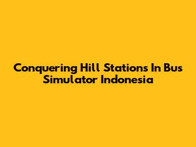 Conquering Hill Stations In Bus Simulator Indonesia
