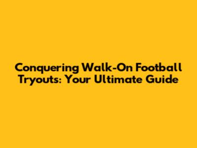 Conquering Walk-On Football Tryouts: Your Ultimate Guide