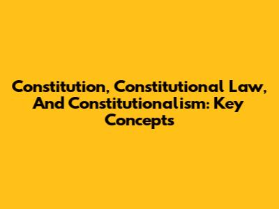 Constitution, Constitutional Law, And Constitutionalism: Key Concepts