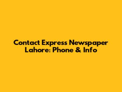 Contact Express Newspaper Lahore: Phone & Info