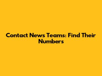 Contact News Teams: Find Their Numbers
