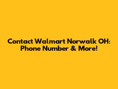 Contact Walmart Norwalk OH: Phone Number & More!