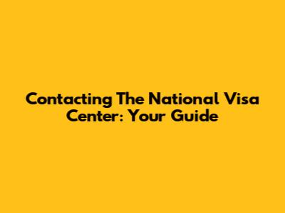 Contacting The National Visa Center: Your Guide