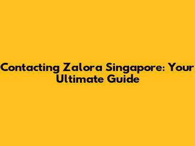 Contacting Zalora Singapore: Your Ultimate Guide