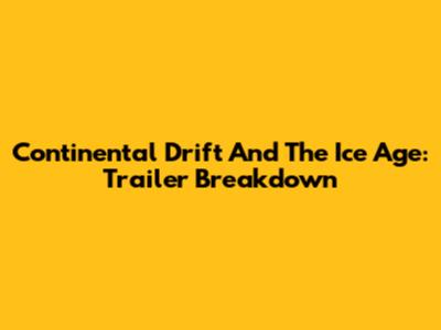 Continental Drift And The Ice Age: Trailer Breakdown