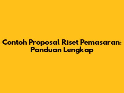 Contoh Proposal Riset Pemasaran: Panduan Lengkap