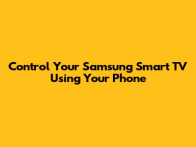 Control Your Samsung Smart TV Using Your Phone