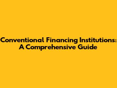 Conventional Financing Institutions: A Comprehensive Guide