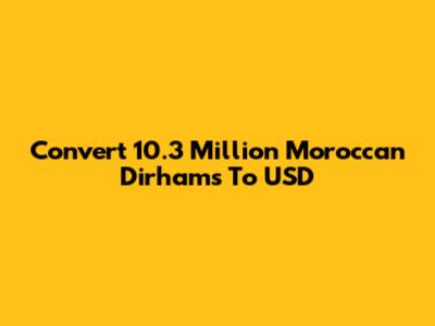 Convert 10.3 Million Moroccan Dirhams To USD