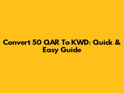 Convert 50 QAR To KWD: Quick & Easy Guide