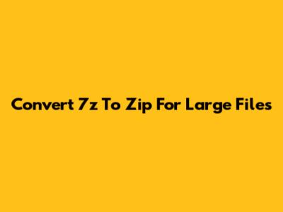 Convert 7z To Zip For Large Files
