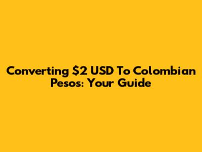 Converting $2 USD To Colombian Pesos: Your Guide