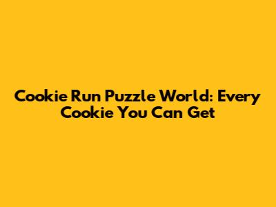 Cookie Run Puzzle World: Every Cookie You Can Get