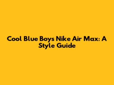 Cool Blue Boys' Nike Air Max: A Style Guide