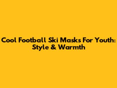 Cool Football Ski Masks For Youth: Style & Warmth