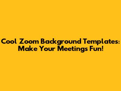Cool Zoom Background Templates: Make Your Meetings Fun!