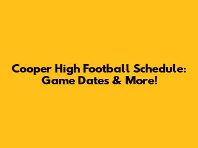 Cooper High Football Schedule: Game Dates & More!