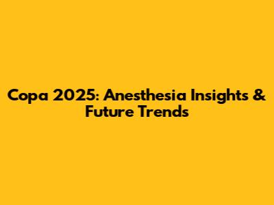 Copa 2025: Anesthesia Insights & Future Trends