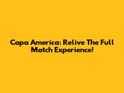 Copa America: Relive The Full Match Experience!