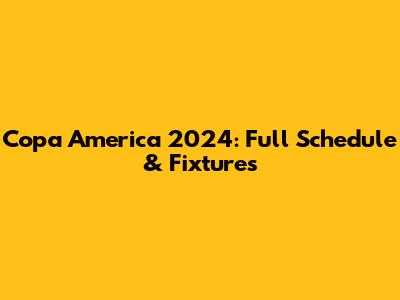 Copa America 2024: Full Schedule & Fixtures