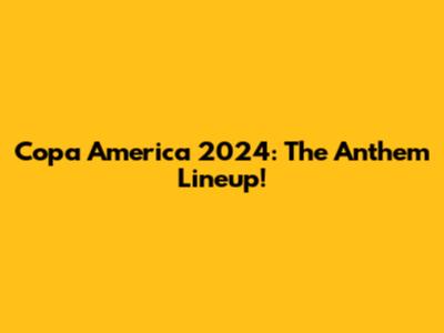 Copa America 2024: The Anthem Lineup!
