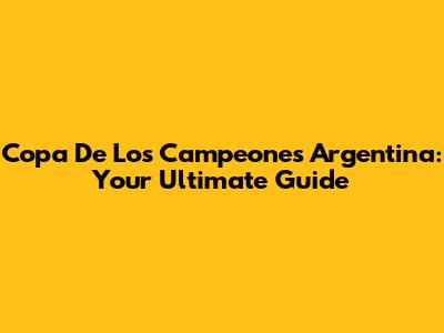 Copa De Los Campeones Argentina: Your Ultimate Guide