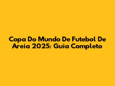 Copa Do Mundo De Futebol De Areia 2025: Guia Completo