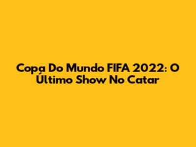 Copa Do Mundo FIFA 2022: O Último Show No Catar